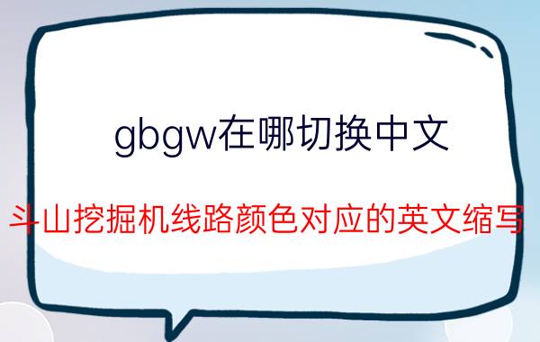 gbgw在哪切换中文 斗山挖掘机线路颜色对应的英文缩写？